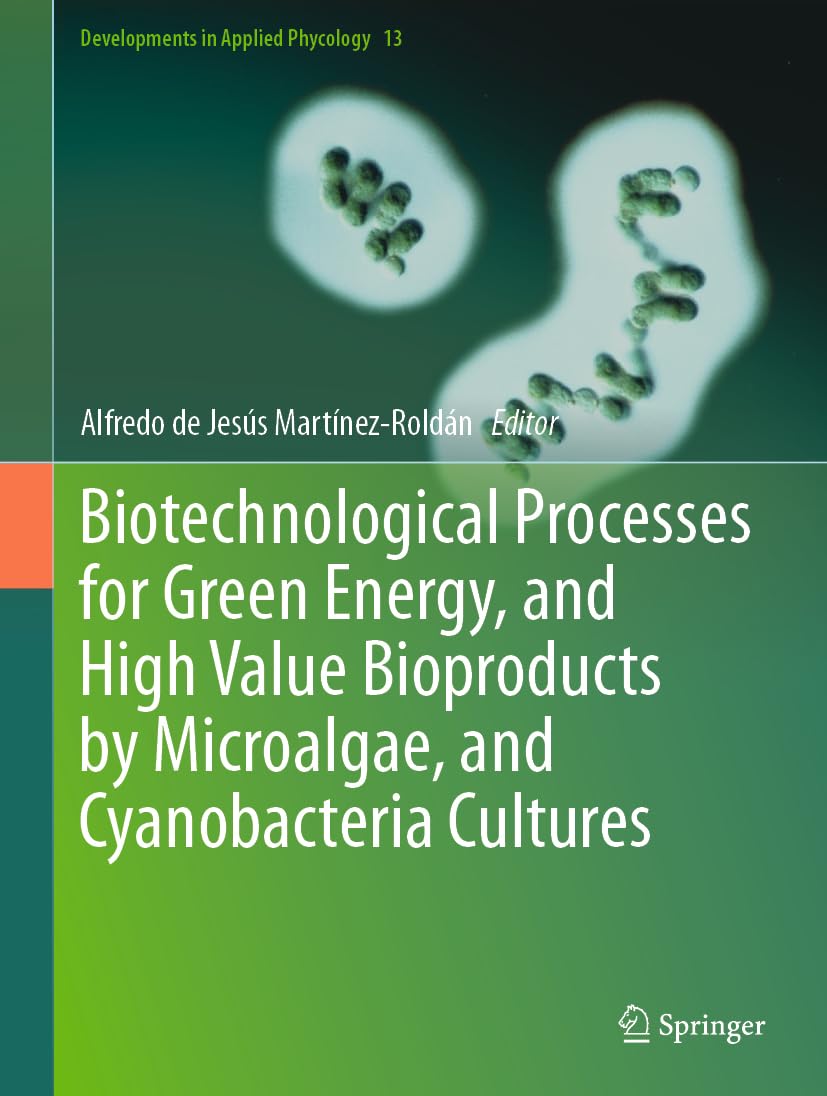 Biotechnological Processes for Green Energy, and High Value Bioproducts by Microalgae, and Cyanobacteria Cultures (Developments in Applied Phycology, 13, Band 13)