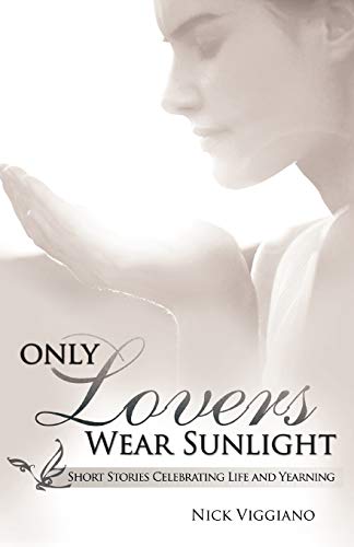 Only Lovers Wear Sunlight: Short Stories Celebrating Life And Yearning