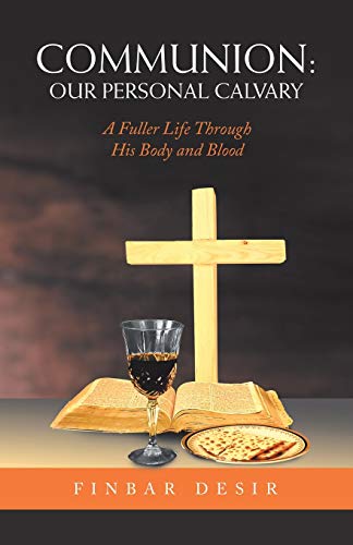 Communion: Our Personal Calvary: A Fuller Life Through His Body and Blood