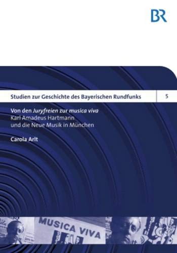Von den «Juryfreien» zur «musica viva»: Karl Amadeus Hartmann und die Neue Musik in München (Studien zur Geschichte des Bayerischen Rundfunks, Band 5)