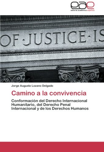 Camino a la convivencia: Conformación del Derecho Internacional Humanitario, del Derecho Penal Internacional y de los Derechos Humanos
