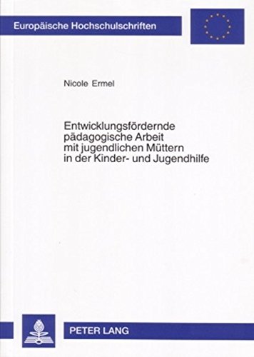 Entwicklungsfördernde pädagogische Arbeit mit jugendlichen Müttern in der Kinder- und Jugendhilfe (Europäische Hochschulschriften / European ... / Publications Universitaires Européennes)