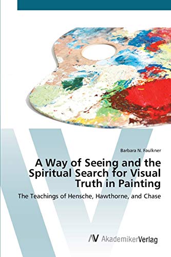 A Way of Seeing and the Spiritual Search for Visual Truth in Painting: The Teachings of Hensche, Hawthorne, and Chase