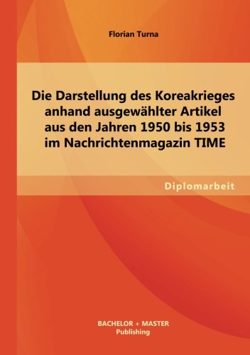 Die Darstellung des Koreakrieges anhand ausgewählter Artikel aus den Jahren 1950 bis 1953 im Nachrichtenmagazin Time