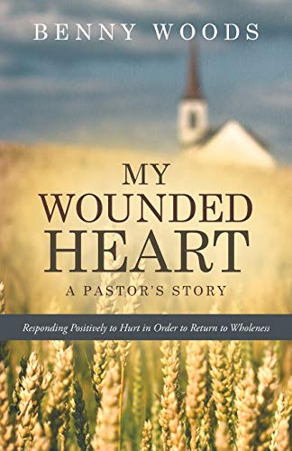 My Wounded Heart: Responding Positively to Hurt in Order to Return to Wholeness