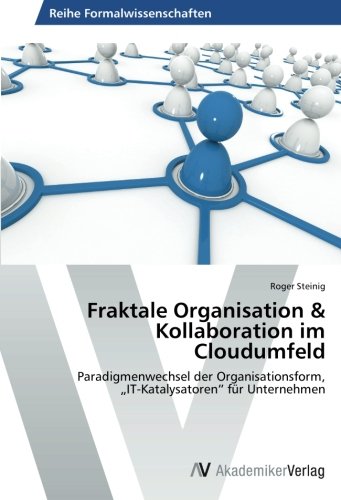 Fraktale Organisation & Kollaboration im Cloudumfeld: Paradigmenwechsel der Organisationsform, „IT-Katalysatoren“ für Unternehmen
