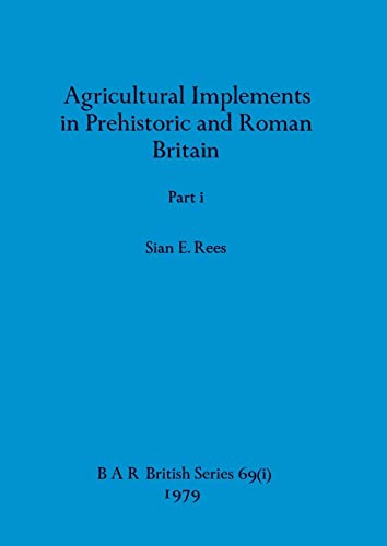 Agricultural Implements in Prehistoric and Roman Britain, Part i (BAR British)
