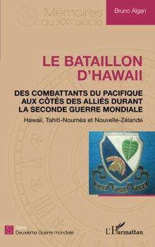 Le bataillon d'Hawaii : des combattants du Pacifique aux côtés des Alliés durant la Seconde Guerre mondiale : Hawaii, Tahiti-Nouméa et Nouvelle-Zélande