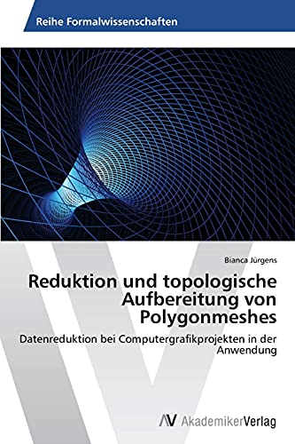 Reduktion und topologische Aufbereitung von Polygonmeshes: Datenreduktion bei Computergrafikprojekten in der Anwendung