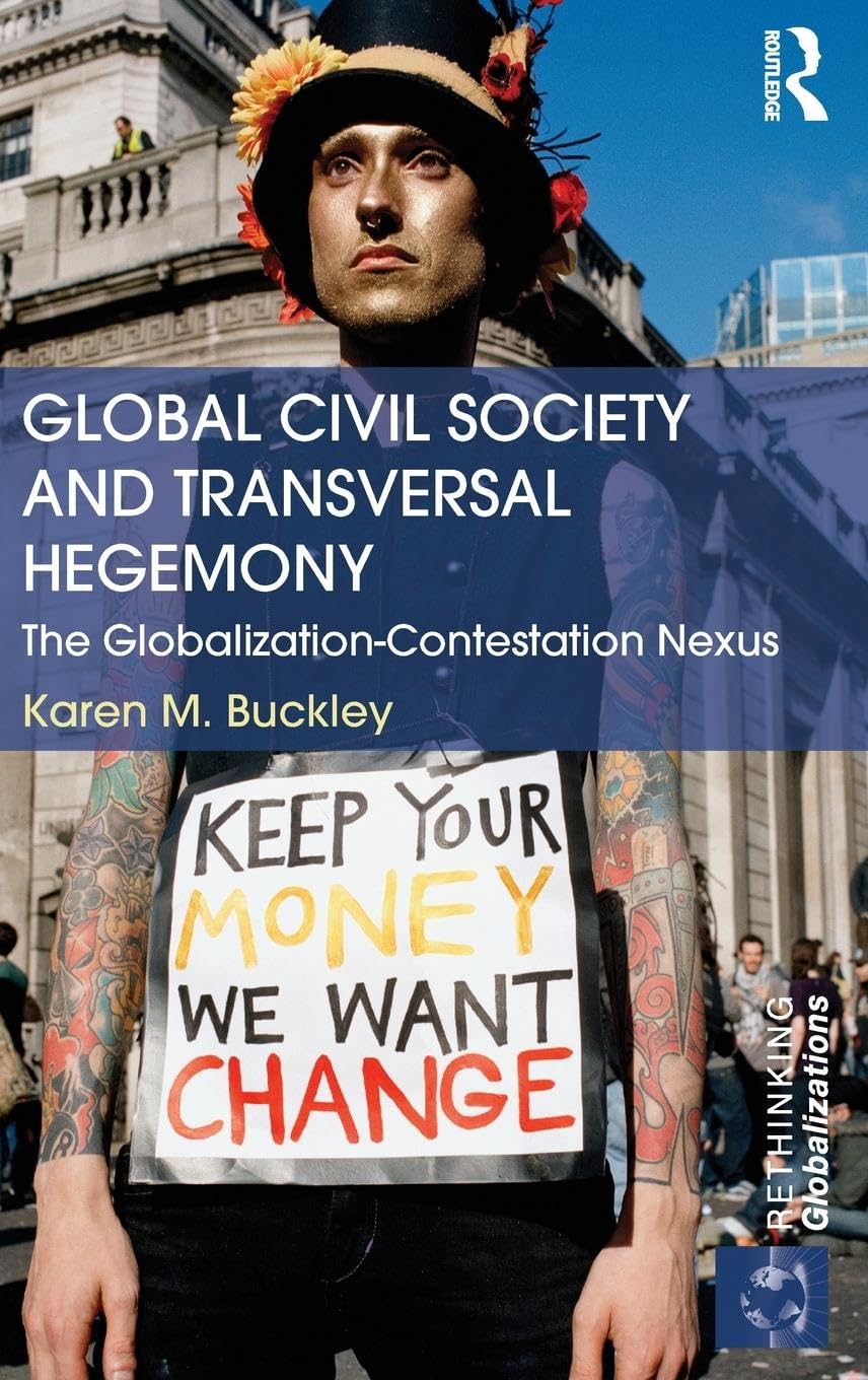 Global Civil Society and Transversal Hegemony: The Globalization-Contestation Nexus (Rethinking Globalizations, 46, Band 46)