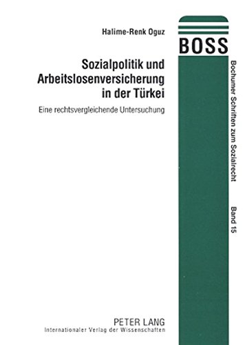 Sozialpolitik und Arbeitslosenversicherung in der Türkei: Eine rechtsvergleichende Untersuchung (Bochumer Schriften zum Sozialrecht)