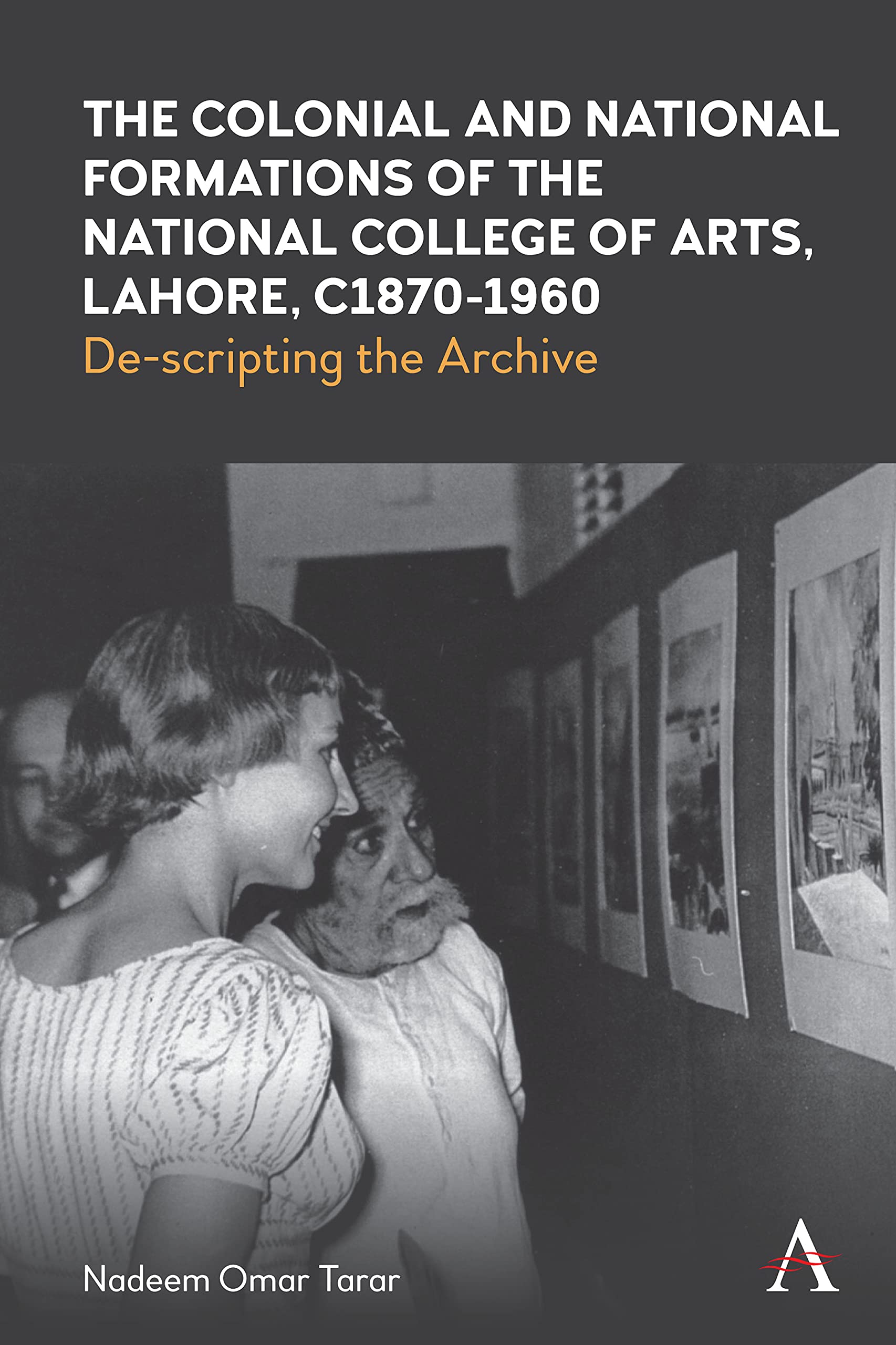 The Colonial and National Formations of the National College of Arts, Lahore, circa 1870s to 1960s (Anthem Studies in South Asian Literature, Aesthetics and Culture)