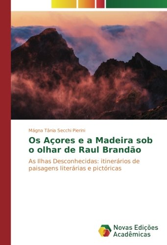 Os Açores e a Madeira sob o olhar de Raul Brandão: As Ilhas Desconhecidas: itinerários de paisagens literárias e pictóricas