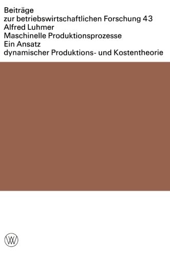 Maschinelle Produktionsprozesse: Ein Ansatz Dynamischer Produktions- und Kostentheorie (Beiträge zur Betriebswirtschaftlichen Forschung) (German Edition)