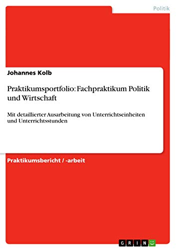 Praktikumsportfolio: Fachpraktikum Politik und Wirtschaft: Mit detaillierter Ausarbeitung von Unterrichtseinheiten und Unterrichtsstunden