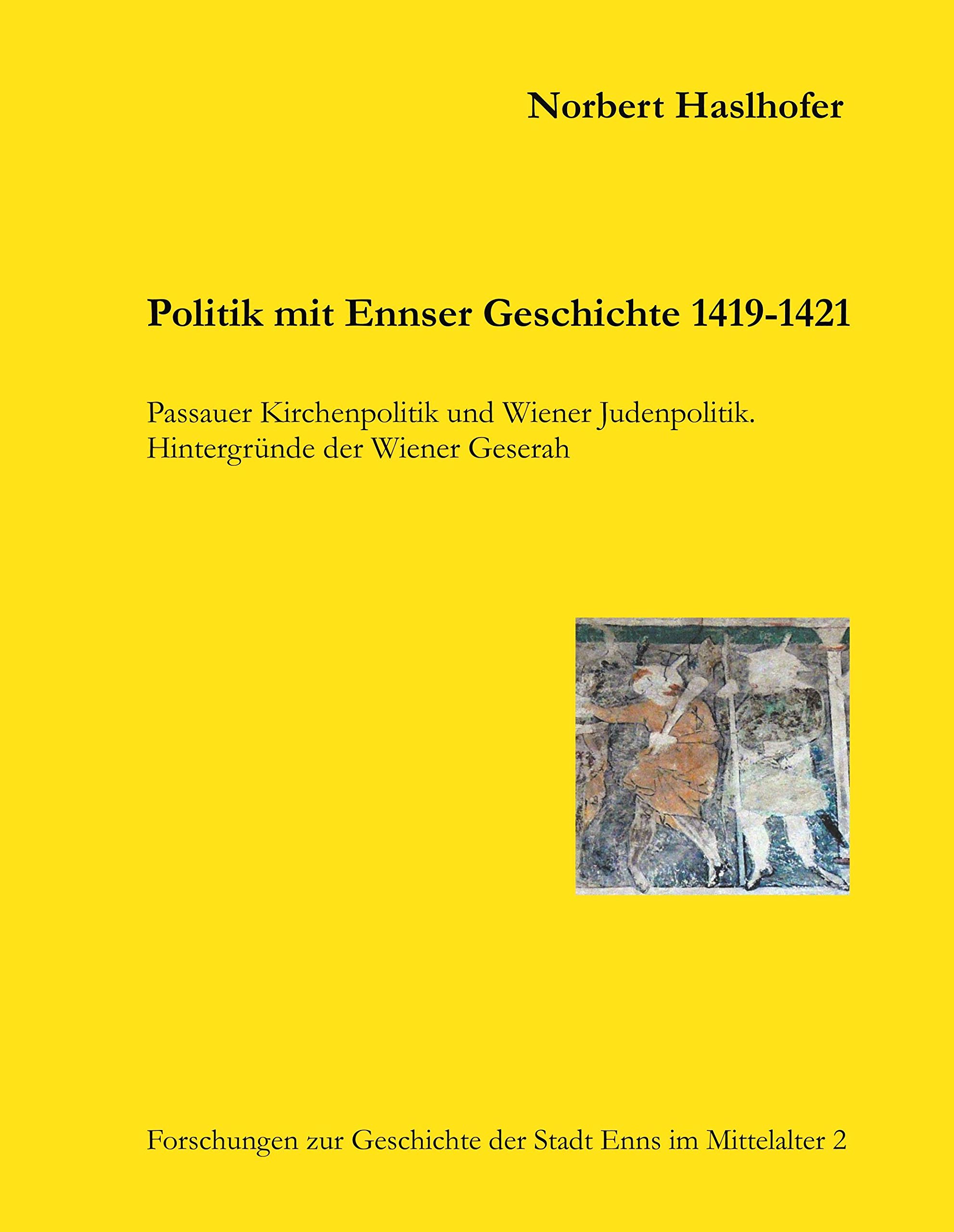 Politik mit Ennser Geschichte 1419-1421: Passauer Kirchenpolitik und Wiener Judenpolitik. Hintergründe der Wiener Geserah