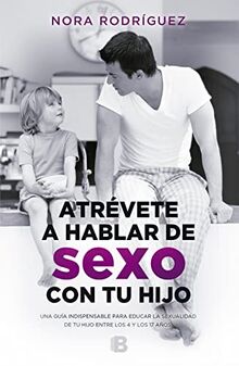 Atrévete a hablar de sexo con tu hijo / Dare to talk about sex with your child: Una guía indispensable para educar la sexualidad de tu hijo entre los 4 y los 17 años (No ficción)