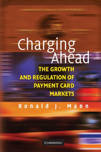 Mann, Ronald J. Charging Ahead, The Growth And Regulation Of Payment Card Markets, The Growth And Regulation Of Payment Card Markets Around The World