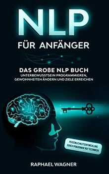 NLP für Anfänger: Das große NLP Buch - Unterbewusstsein programmieren, Gewohnheiten ändern und Ziele erreichen - Persönlichkeitsentwicklung durch praxisnahe NLP Techniken