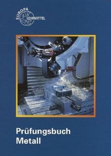 Prüfungsbuch Metall: Technologie - Technische Mathematik - Technische Kommunikation - Wirtschafts- u. Sozialkunde