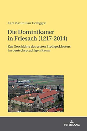 Die Dominikaner in Friesach (1217-2014): Zur Geschichte des ersten Predigerklosters im deutschsprachigen Raum