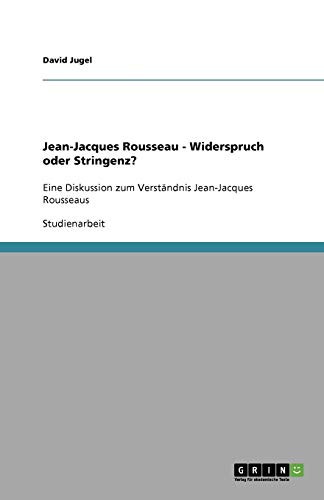 Jean-Jacques Rousseau - Widerspruch oder Stringenz?: Eine Diskussion zum Verständnis Jean-Jacques Rousseaus