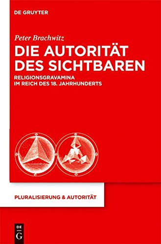 Die Autorität des Sichtbaren: Religionsgravamina im Reich des 18. Jahrhunderts (Pluralisierung & Autorität, Band 23)