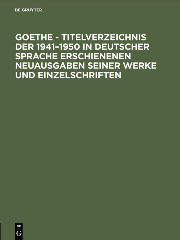 Goethe - Titelverzeichnis der 1941–1950 in deutscher Sprache erschienenen Neuausgaben seiner Werke und Einzelschriften