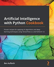 Artificial Intelligence with Python Cookbook: Proven recipes for applying AI algorithms and deep learning techniques using TensorFlow 2.x and PyTorch 1.6