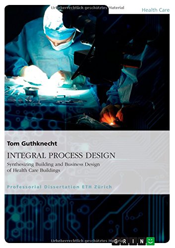 INTEGRAL PROCESS DESIGN: Synthesizing Building and Business Design of Health Care Buildings