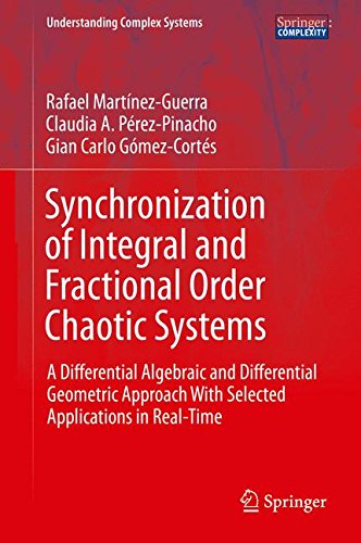 Synchronization of Integral and Fractional Order Chaotic Systems: A Differential Algebraic and Differential Geometric Approach With Selected Applications in Real-Time (Understanding Complex Systems)