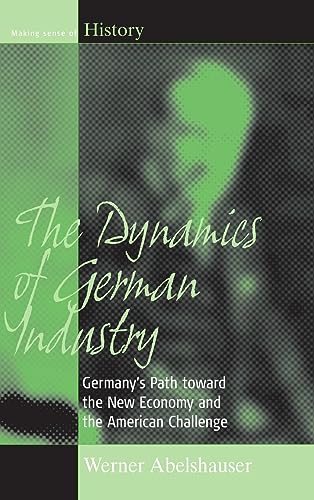 The Dynamics of German Industry: Germany's Path toward the New Economy and the American Challenge (Making Sense of History, Band 6)