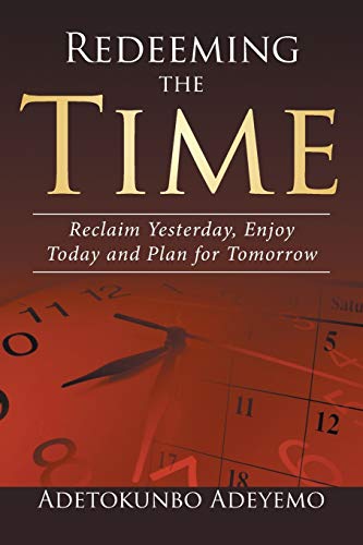 Redeeming the Time: Reclaim Yesterday, Enjoy Today and Plan for Tomorrow