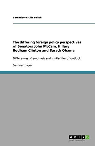 The differing foreign policy perspectives of Senators John McCain, Hillary Rodham Clinton and Barack Obama: Differences of emphasis and similarities of outlook