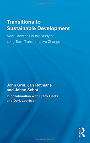 Transitions to Sustainable Development: New Directions in the Study of Long Term Transformative Change (Routledge Studies in Sustainability Transitions)