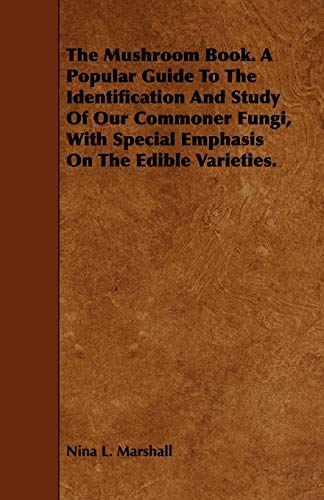 The Mushroom Book. A Popular Guide To The Identification And Study Of Our Commoner Fungi, With Special Emphasis On The Edible Varieties.