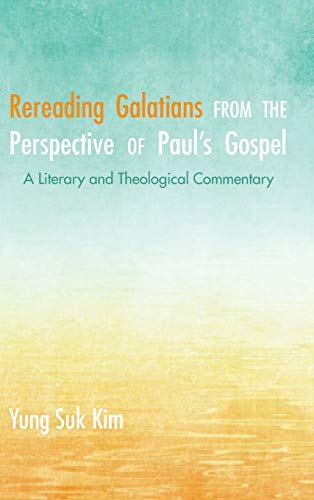 Rereading Galatians from the Perspective of Paul's Gospel: A Literary and Theological Commentary