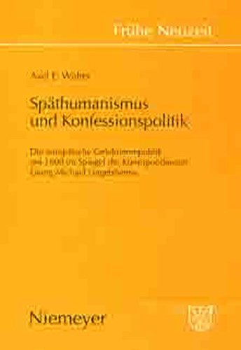 Späthumanismus und Konfessionspolitik: Die europäische Gelehrtenrepublik um 1600 im Spiegel der Korrespondenzen Georg Michael Lingelsheims: Die ... Michael Lingelsheims (Frühe Neuzeit, Band 95)