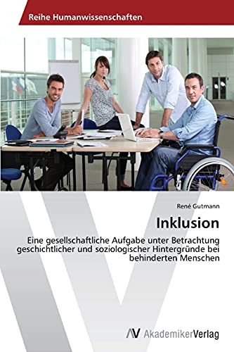 Inklusion: Eine gesellschaftliche Aufgabe unter Betrachtung geschichtlicher und soziologischer Hintergründe bei behinderten Menschen