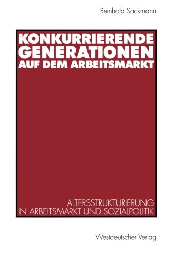 Konkurrierende Generationen auf dem Arbeitsmarkt: Altersstrukturierung in Arbeitsmarkt und Sozialpolitik (German Edition)