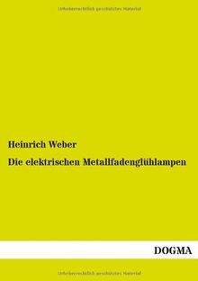 Die elektrischen Metallfadenglühlampen: Ihre Herstellung, Berechnung und Prüfung