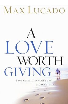 A Love Worth Giving: Living in the Overflow of God's Love von Lucado, Max | Buch | Zustand akzeptabel