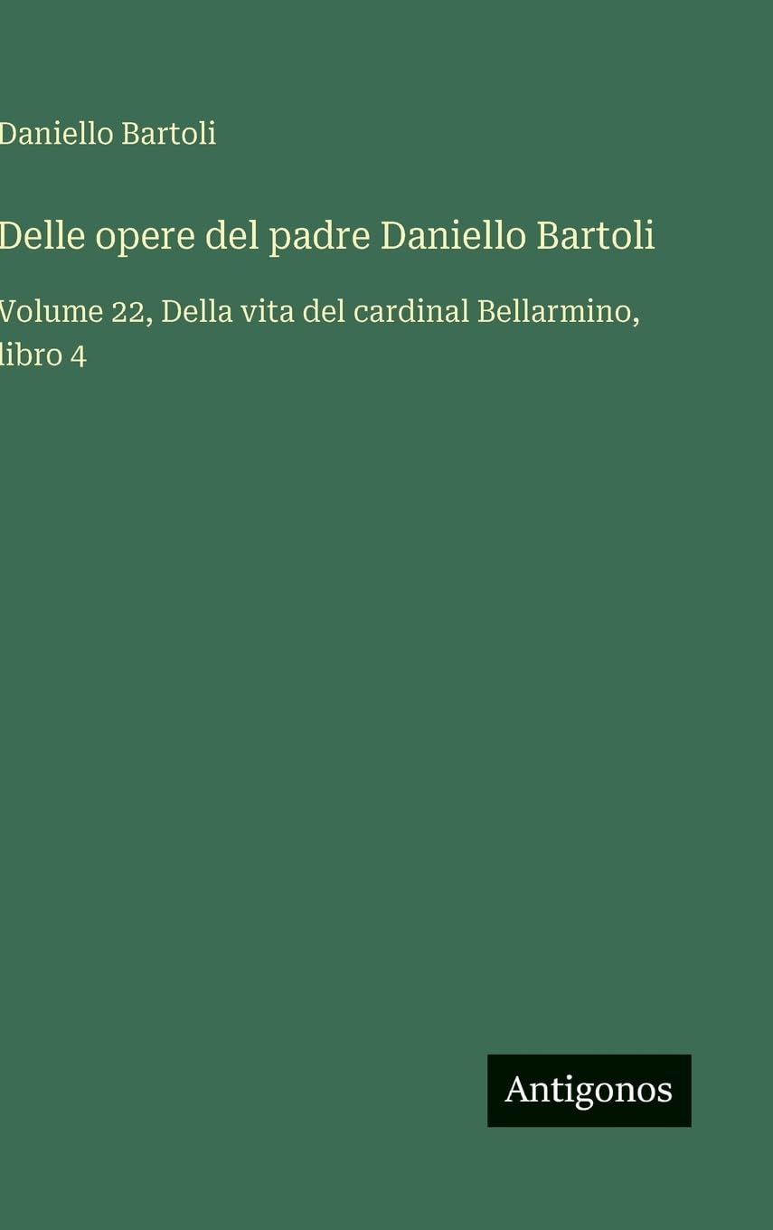Delle opere del padre Daniello Bartoli: Volume 22, Della vita del cardinal Bellarmino, libro 4