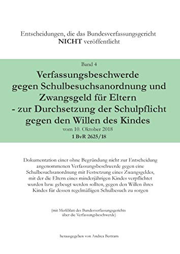 Verfassungsbeschwerde gegen Schulbesuchsanordnung und Zwangsgeld für Eltern - zur Durchsetzung der Schulpflicht gegen den Willen des Kindes vom 10. ... NICHT veröffentlicht)