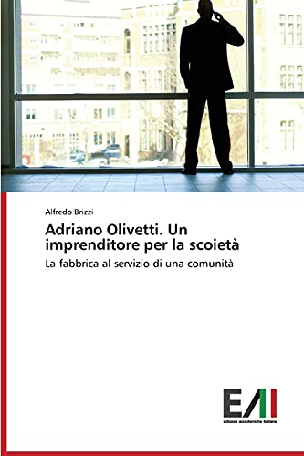 Adriano Olivetti. Un imprenditore per la scoietà: La fabbrica al servizio di una comunità
