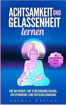Achtsamkeit und Gelassenheit lernen - Ein Ratgeber zur Stressbewältigung, Entspannung und Entschleunigung: mit Achtsamkeitsübungen für den Alltag