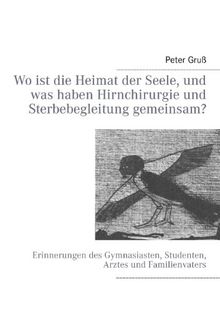 Wo ist die Heimat der Seele, und was haben Hirnchirurgie und Sterbebegleitung gemeinsam?: Erinnerungen des Gymnasiasten, Studenten, Arztes und Familienvaters