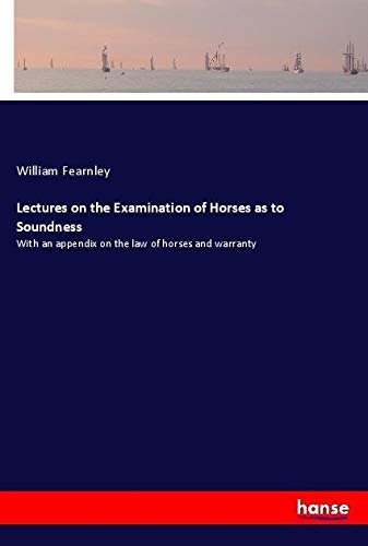 Lectures on the Examination of Horses as to Soundness: With an appendix on the law of horses and warranty