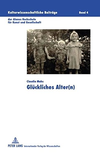 Glückliches Alter(n) (Kulturwissenschaftliche Beiträge der Alanus Hochschule für Kunst und Gesellschaft)