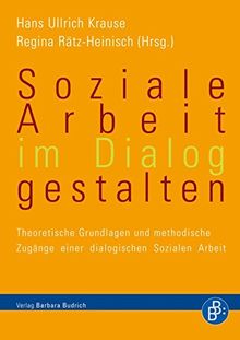 Soziale Arbeit im Dialog gestalten: Theoretische Grundlagen und methodische Zugänge einer dialogischen Sozialen Arbeit